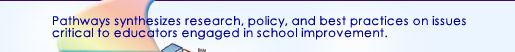 Pathways synthesizes research, policy, and best practices on issues critical to educators engaged in school improvement.